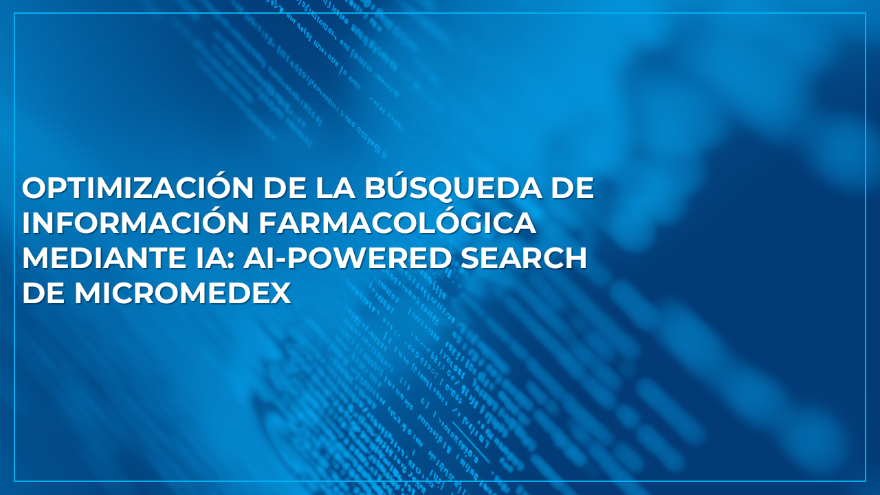 Optimización de la búsqueda de información farmacológica mediante IA: Micromedex AI-Powered Search